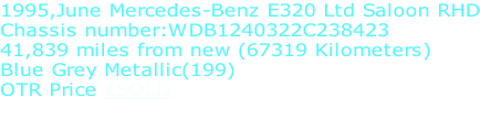 1995,June Mercedes-Benz E320 Ltd Saloon RHD Chassis number:WDB1240322C238423 41,839 miles from new (67319 Kilometers) Blue Grey Metallic(199) OTR Price £SOLD