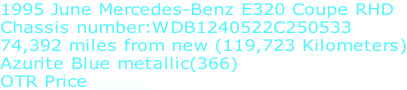 1995 June Mercedes-Benz E320 Coupe RHD Chassis number:WDB1240522C250533 74,392 miles from new (119,723 Kilometers) Azurite Blue metallic(366) OTR Price £SOLD